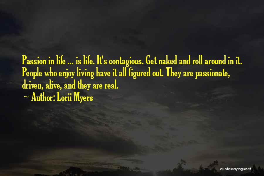 Lorii Myers Quotes: Passion In Life ... Is Life. It's Contagious. Get Naked And Roll Around In It. People Who Enjoy Living Have