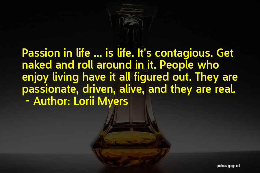 Lorii Myers Quotes: Passion In Life ... Is Life. It's Contagious. Get Naked And Roll Around In It. People Who Enjoy Living Have