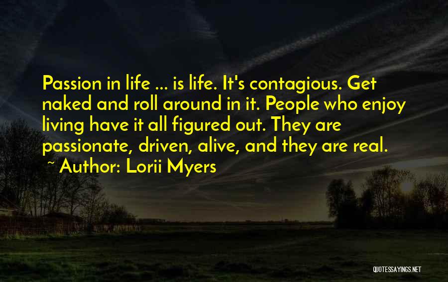 Lorii Myers Quotes: Passion In Life ... Is Life. It's Contagious. Get Naked And Roll Around In It. People Who Enjoy Living Have