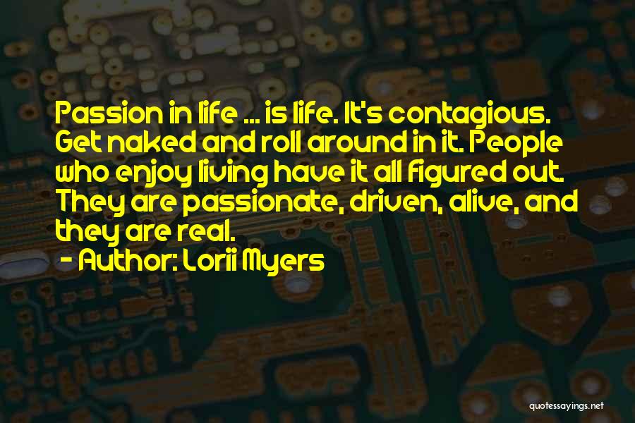 Lorii Myers Quotes: Passion In Life ... Is Life. It's Contagious. Get Naked And Roll Around In It. People Who Enjoy Living Have