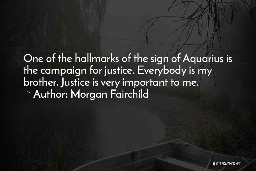 Morgan Fairchild Quotes: One Of The Hallmarks Of The Sign Of Aquarius Is The Campaign For Justice. Everybody Is My Brother. Justice Is