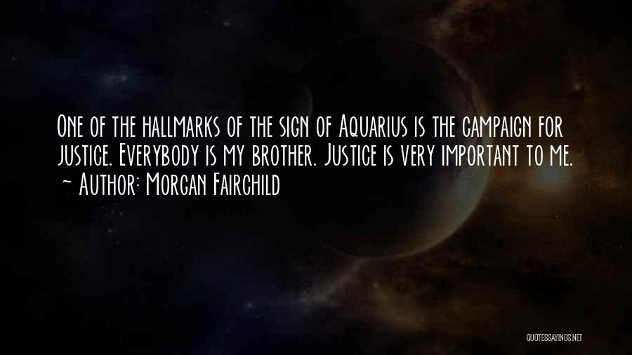 Morgan Fairchild Quotes: One Of The Hallmarks Of The Sign Of Aquarius Is The Campaign For Justice. Everybody Is My Brother. Justice Is