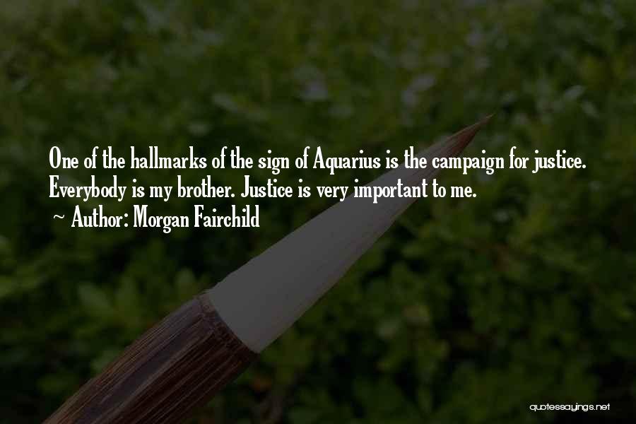 Morgan Fairchild Quotes: One Of The Hallmarks Of The Sign Of Aquarius Is The Campaign For Justice. Everybody Is My Brother. Justice Is