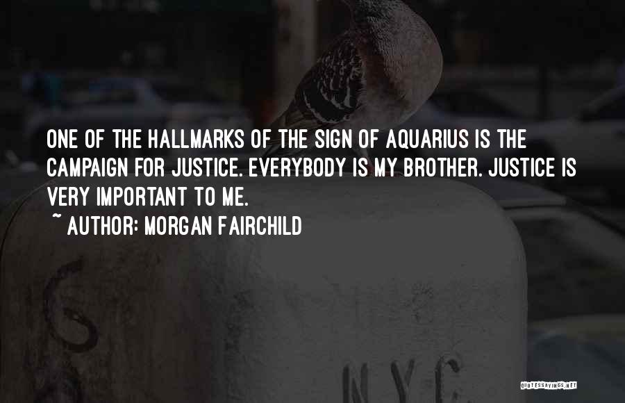 Morgan Fairchild Quotes: One Of The Hallmarks Of The Sign Of Aquarius Is The Campaign For Justice. Everybody Is My Brother. Justice Is