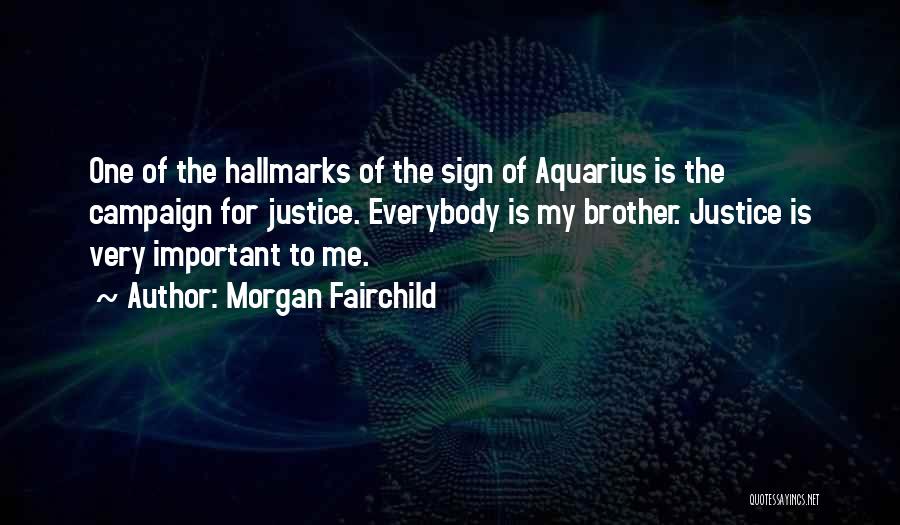 Morgan Fairchild Quotes: One Of The Hallmarks Of The Sign Of Aquarius Is The Campaign For Justice. Everybody Is My Brother. Justice Is