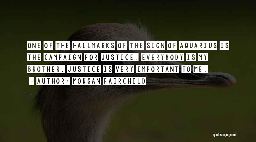 Morgan Fairchild Quotes: One Of The Hallmarks Of The Sign Of Aquarius Is The Campaign For Justice. Everybody Is My Brother. Justice Is