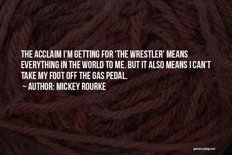 Mickey Rourke Quotes: The Acclaim I'm Getting For 'the Wrestler' Means Everything In The World To Me. But It Also Means I Can't