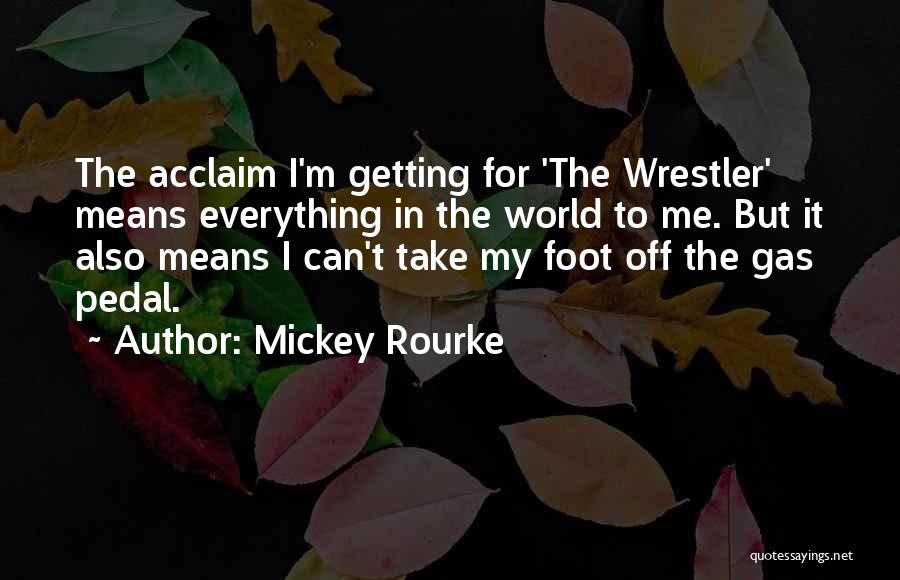 Mickey Rourke Quotes: The Acclaim I'm Getting For 'the Wrestler' Means Everything In The World To Me. But It Also Means I Can't