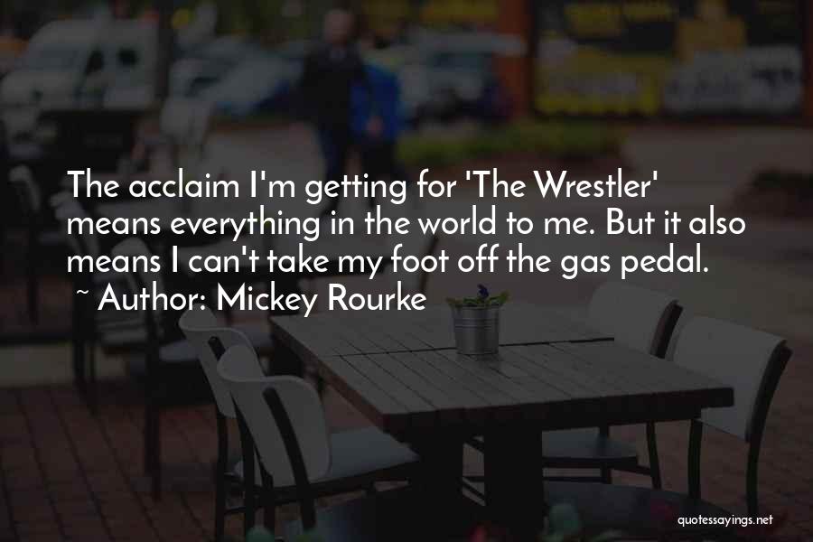 Mickey Rourke Quotes: The Acclaim I'm Getting For 'the Wrestler' Means Everything In The World To Me. But It Also Means I Can't