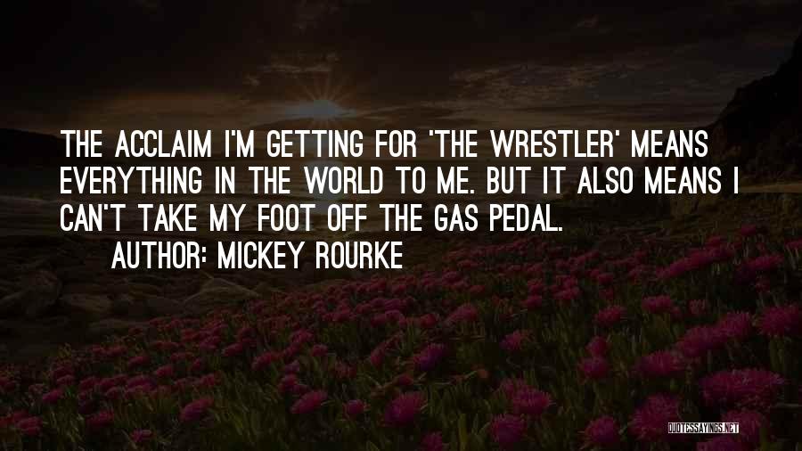 Mickey Rourke Quotes: The Acclaim I'm Getting For 'the Wrestler' Means Everything In The World To Me. But It Also Means I Can't