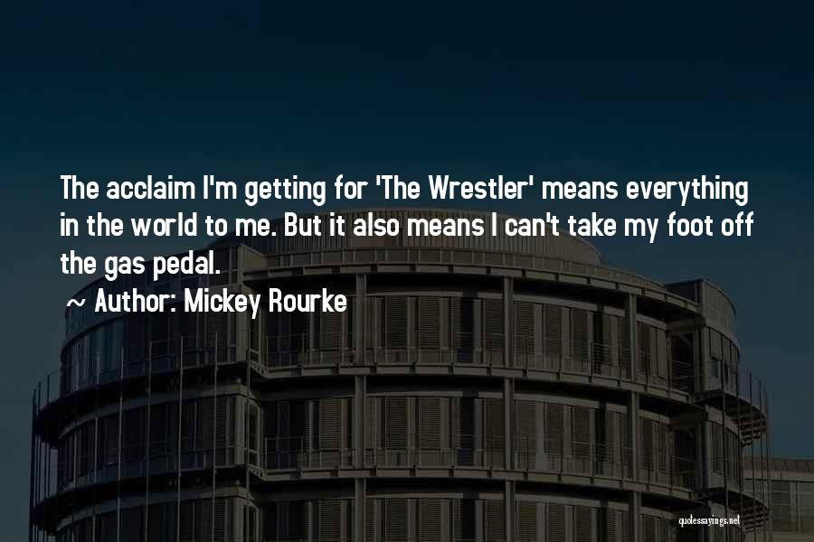 Mickey Rourke Quotes: The Acclaim I'm Getting For 'the Wrestler' Means Everything In The World To Me. But It Also Means I Can't