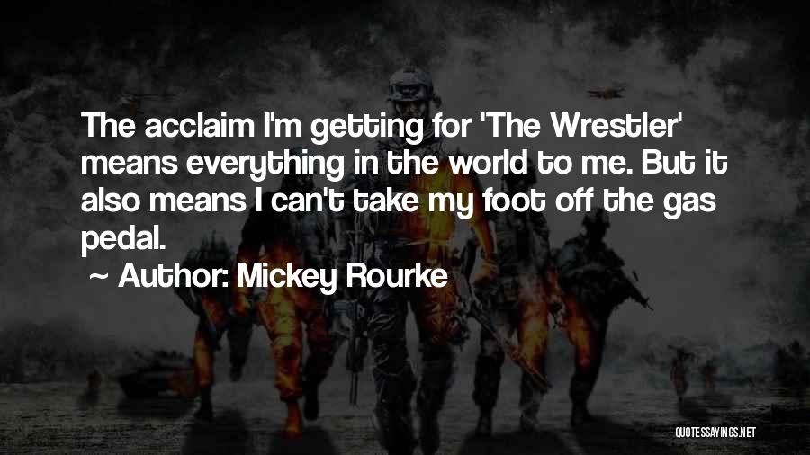 Mickey Rourke Quotes: The Acclaim I'm Getting For 'the Wrestler' Means Everything In The World To Me. But It Also Means I Can't