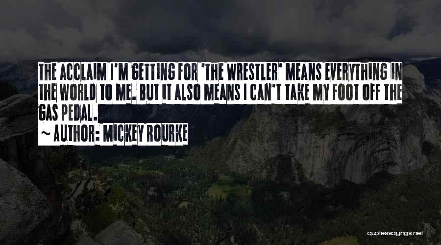 Mickey Rourke Quotes: The Acclaim I'm Getting For 'the Wrestler' Means Everything In The World To Me. But It Also Means I Can't