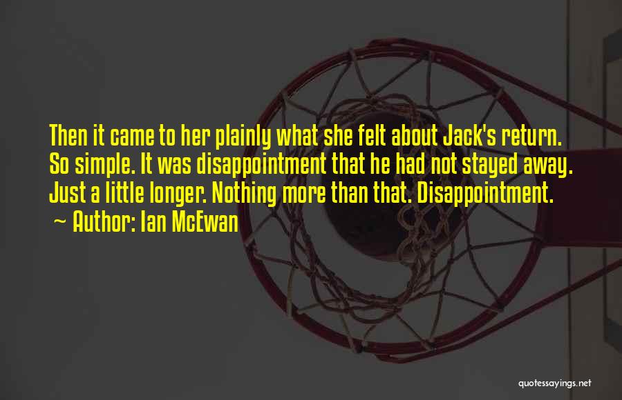 Ian McEwan Quotes: Then It Came To Her Plainly What She Felt About Jack's Return. So Simple. It Was Disappointment That He Had