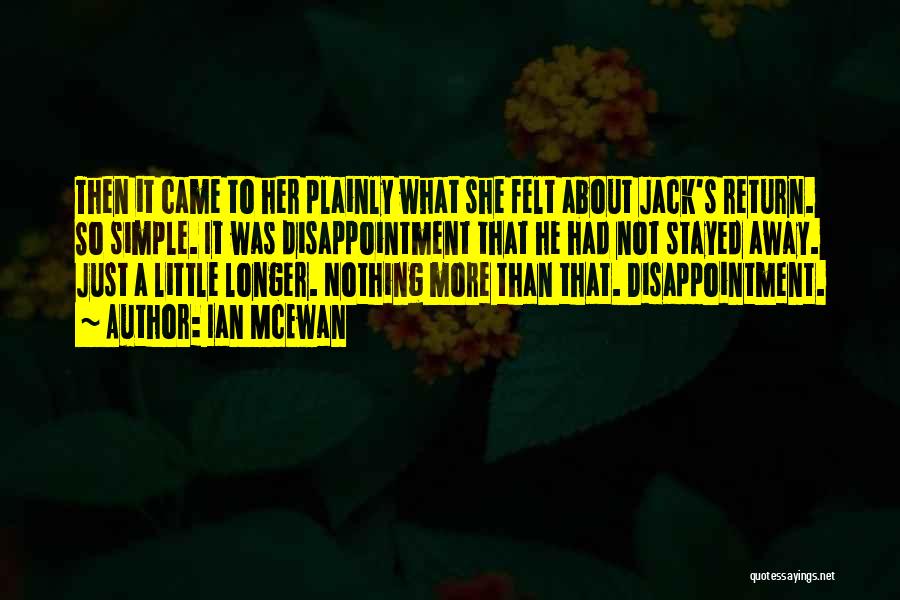 Ian McEwan Quotes: Then It Came To Her Plainly What She Felt About Jack's Return. So Simple. It Was Disappointment That He Had