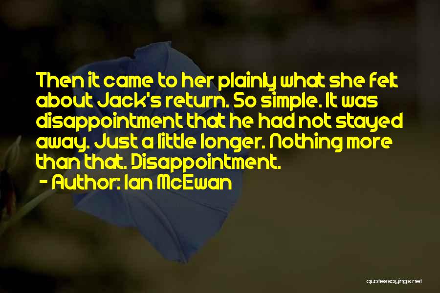 Ian McEwan Quotes: Then It Came To Her Plainly What She Felt About Jack's Return. So Simple. It Was Disappointment That He Had