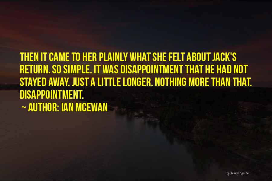 Ian McEwan Quotes: Then It Came To Her Plainly What She Felt About Jack's Return. So Simple. It Was Disappointment That He Had