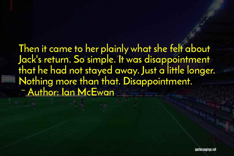 Ian McEwan Quotes: Then It Came To Her Plainly What She Felt About Jack's Return. So Simple. It Was Disappointment That He Had