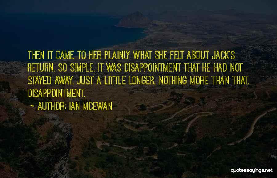 Ian McEwan Quotes: Then It Came To Her Plainly What She Felt About Jack's Return. So Simple. It Was Disappointment That He Had