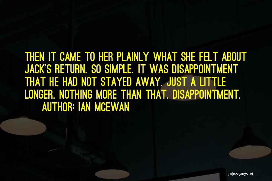 Ian McEwan Quotes: Then It Came To Her Plainly What She Felt About Jack's Return. So Simple. It Was Disappointment That He Had