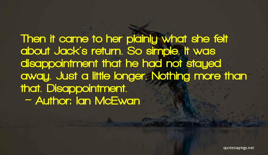 Ian McEwan Quotes: Then It Came To Her Plainly What She Felt About Jack's Return. So Simple. It Was Disappointment That He Had