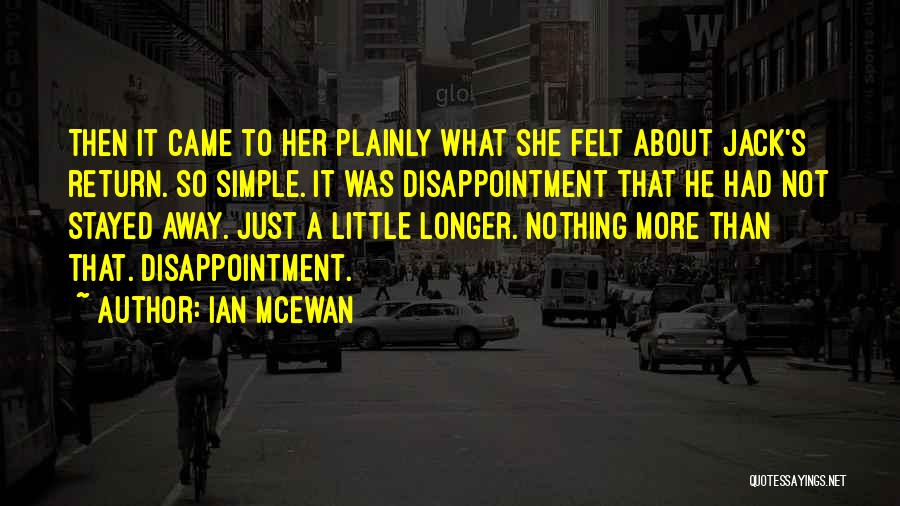 Ian McEwan Quotes: Then It Came To Her Plainly What She Felt About Jack's Return. So Simple. It Was Disappointment That He Had