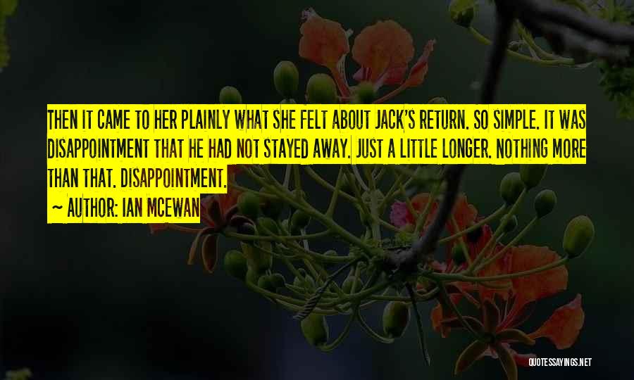 Ian McEwan Quotes: Then It Came To Her Plainly What She Felt About Jack's Return. So Simple. It Was Disappointment That He Had