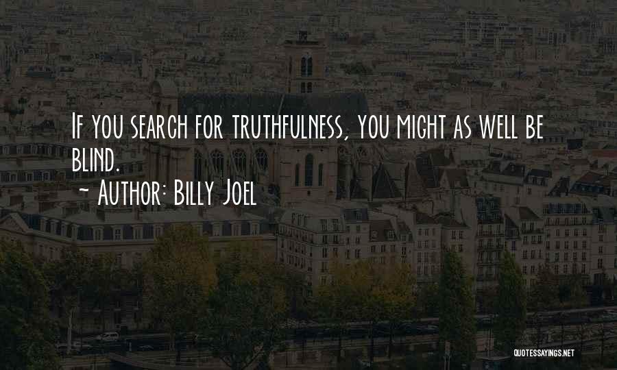 Billy Joel Quotes: If You Search For Truthfulness, You Might As Well Be Blind.