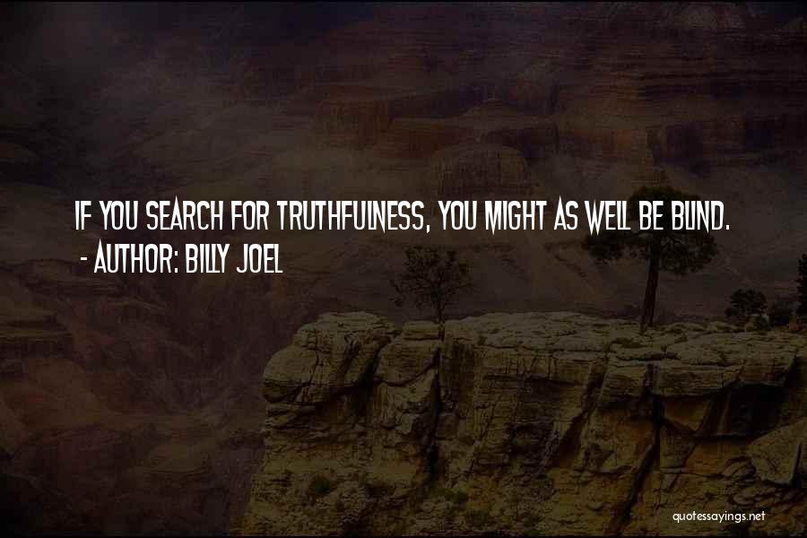 Billy Joel Quotes: If You Search For Truthfulness, You Might As Well Be Blind.