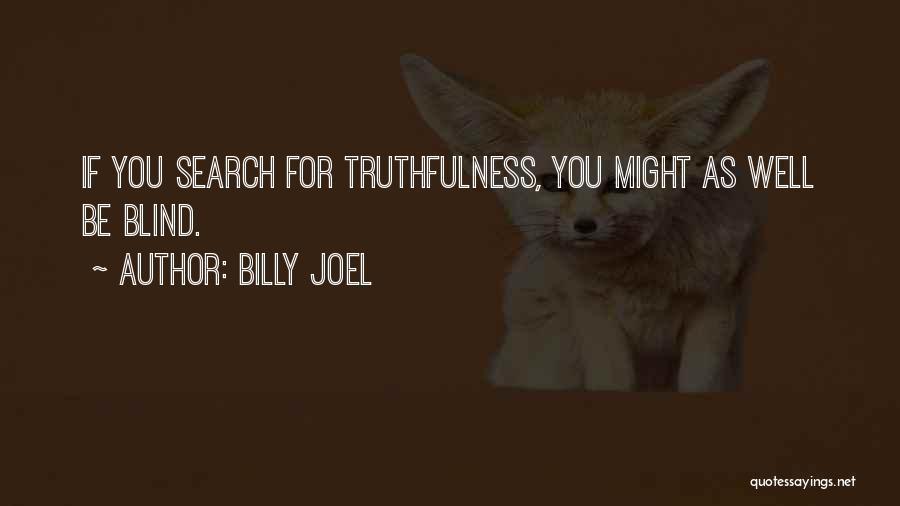 Billy Joel Quotes: If You Search For Truthfulness, You Might As Well Be Blind.