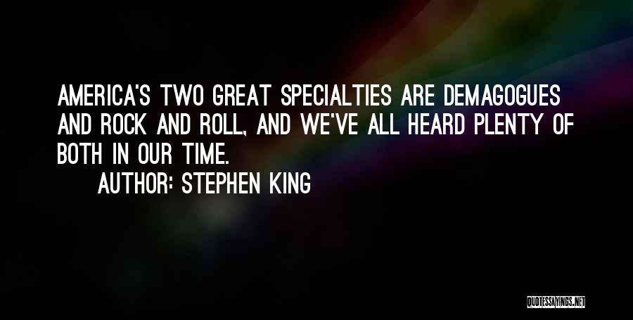 Stephen King Quotes: America's Two Great Specialties Are Demagogues And Rock And Roll, And We've All Heard Plenty Of Both In Our Time.