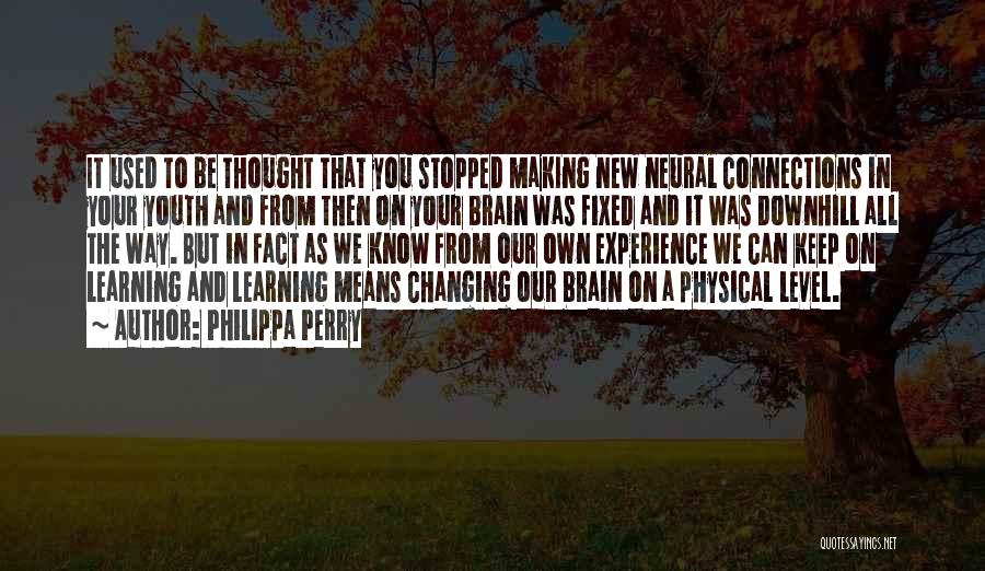 Philippa Perry Quotes: It Used To Be Thought That You Stopped Making New Neural Connections In Your Youth And From Then On Your