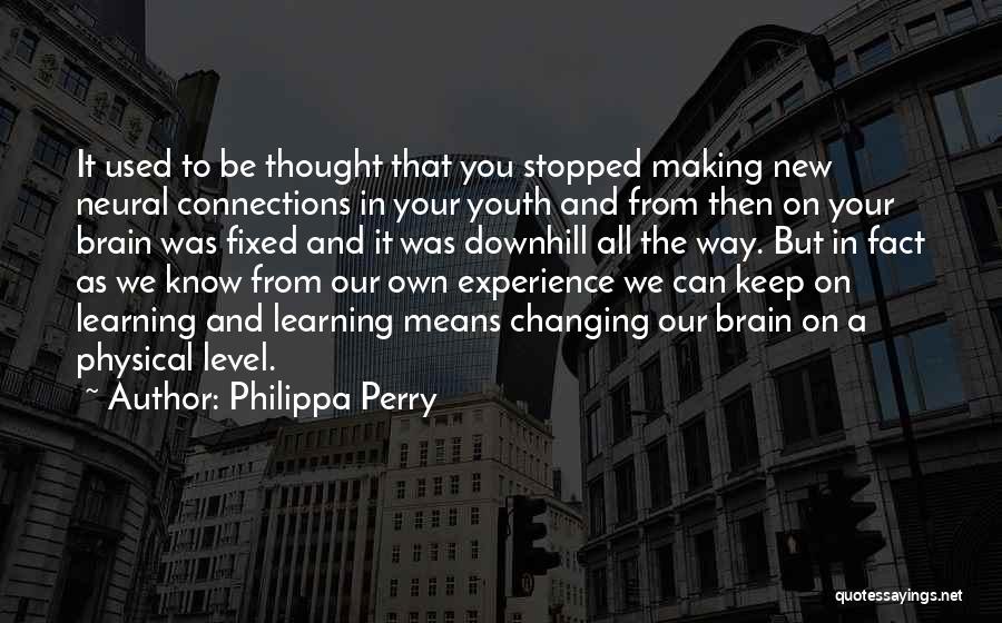 Philippa Perry Quotes: It Used To Be Thought That You Stopped Making New Neural Connections In Your Youth And From Then On Your