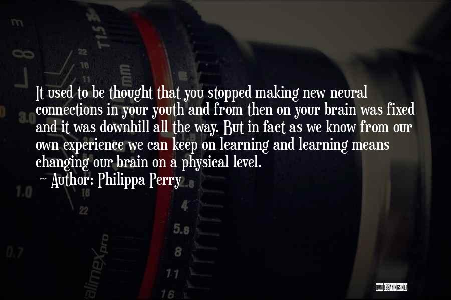 Philippa Perry Quotes: It Used To Be Thought That You Stopped Making New Neural Connections In Your Youth And From Then On Your
