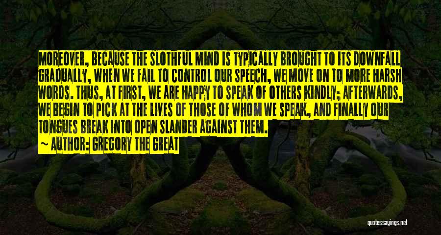 Gregory The Great Quotes: Moreover, Because The Slothful Mind Is Typically Brought To Its Downfall Gradually, When We Fail To Control Our Speech, We