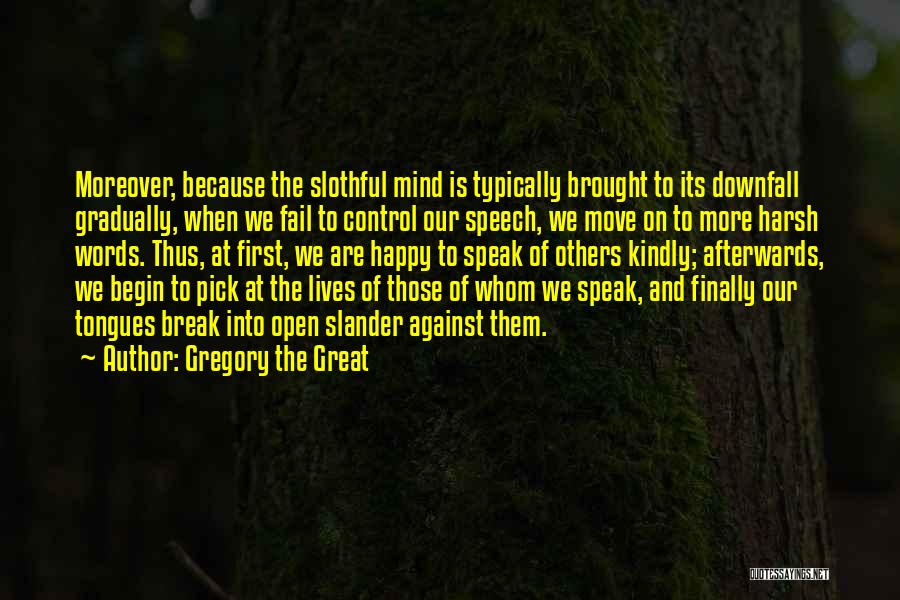 Gregory The Great Quotes: Moreover, Because The Slothful Mind Is Typically Brought To Its Downfall Gradually, When We Fail To Control Our Speech, We