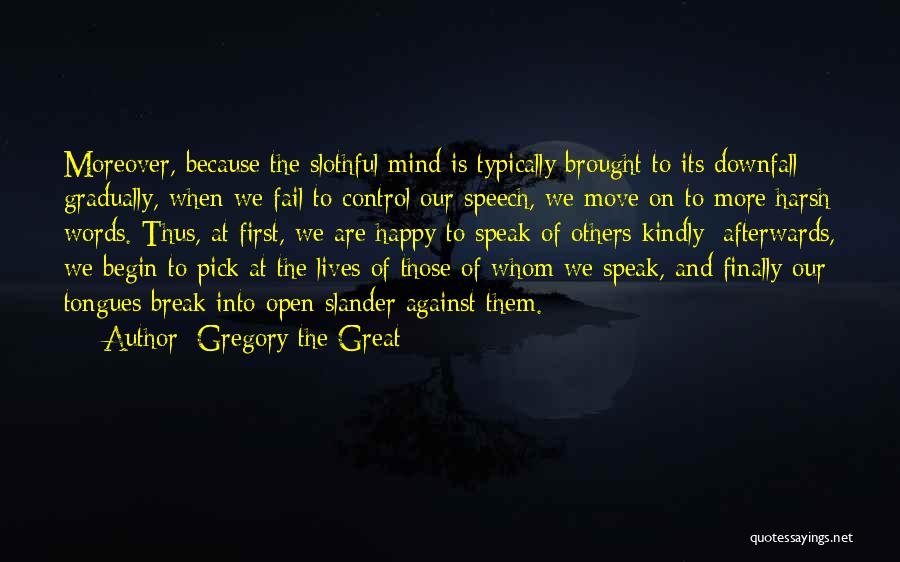 Gregory The Great Quotes: Moreover, Because The Slothful Mind Is Typically Brought To Its Downfall Gradually, When We Fail To Control Our Speech, We