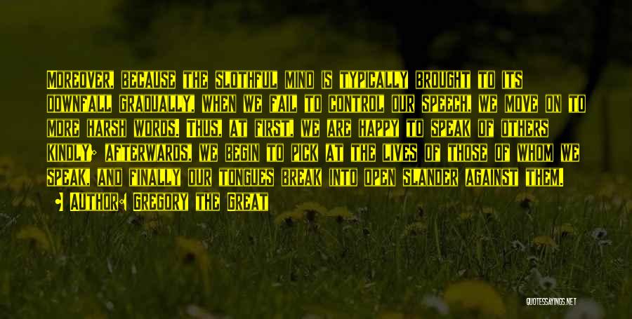 Gregory The Great Quotes: Moreover, Because The Slothful Mind Is Typically Brought To Its Downfall Gradually, When We Fail To Control Our Speech, We