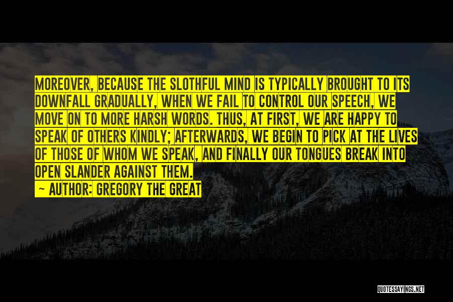 Gregory The Great Quotes: Moreover, Because The Slothful Mind Is Typically Brought To Its Downfall Gradually, When We Fail To Control Our Speech, We