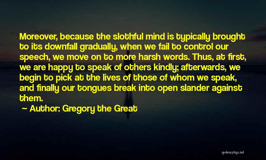 Gregory The Great Quotes: Moreover, Because The Slothful Mind Is Typically Brought To Its Downfall Gradually, When We Fail To Control Our Speech, We