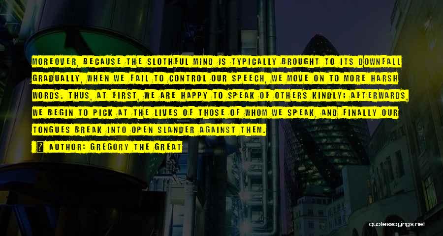 Gregory The Great Quotes: Moreover, Because The Slothful Mind Is Typically Brought To Its Downfall Gradually, When We Fail To Control Our Speech, We