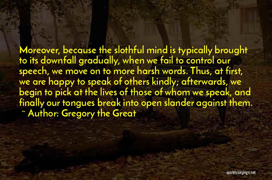 Gregory The Great Quotes: Moreover, Because The Slothful Mind Is Typically Brought To Its Downfall Gradually, When We Fail To Control Our Speech, We