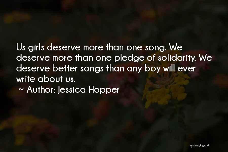 Jessica Hopper Quotes: Us Girls Deserve More Than One Song. We Deserve More Than One Pledge Of Solidarity. We Deserve Better Songs Than