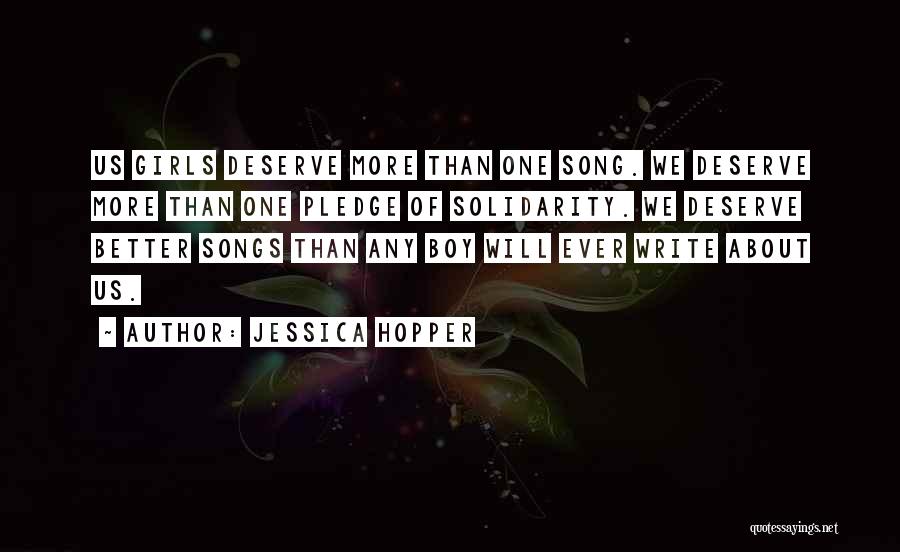 Jessica Hopper Quotes: Us Girls Deserve More Than One Song. We Deserve More Than One Pledge Of Solidarity. We Deserve Better Songs Than