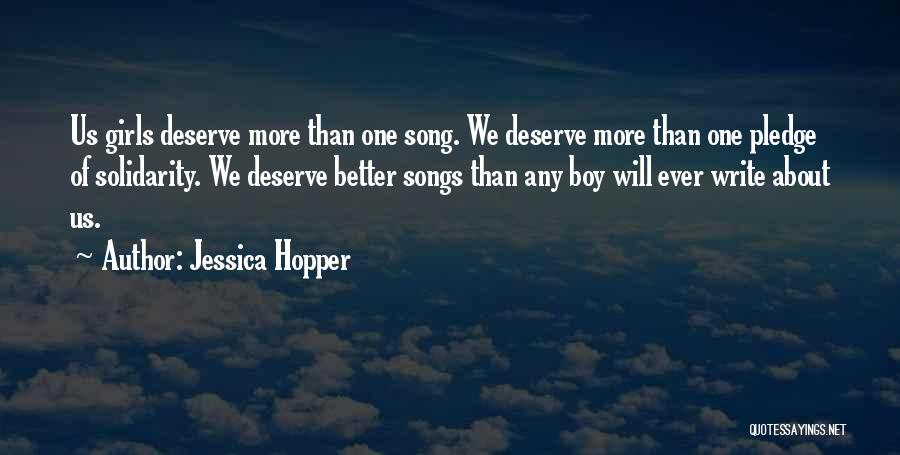 Jessica Hopper Quotes: Us Girls Deserve More Than One Song. We Deserve More Than One Pledge Of Solidarity. We Deserve Better Songs Than