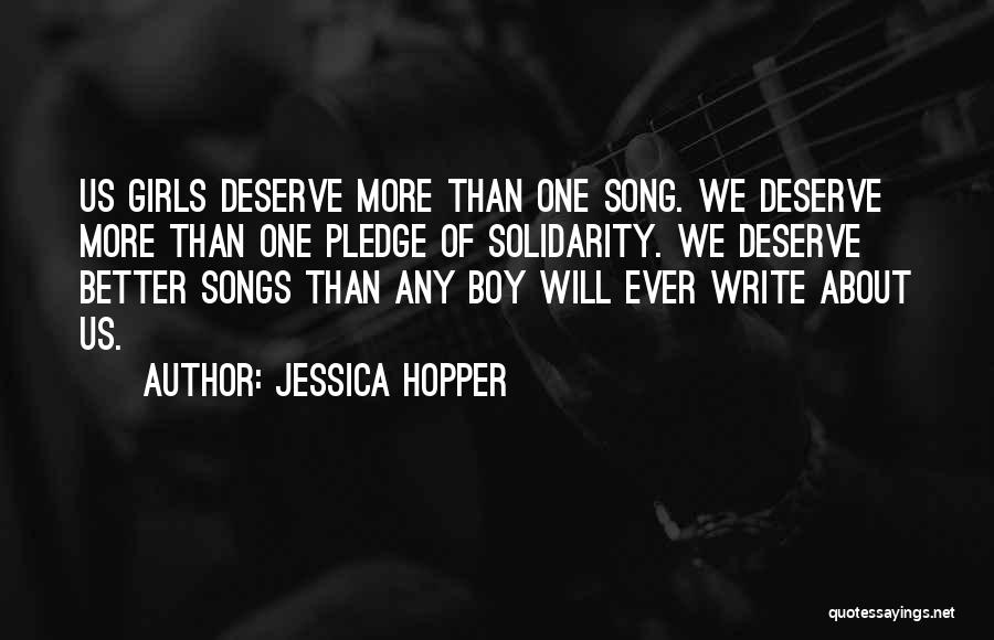 Jessica Hopper Quotes: Us Girls Deserve More Than One Song. We Deserve More Than One Pledge Of Solidarity. We Deserve Better Songs Than