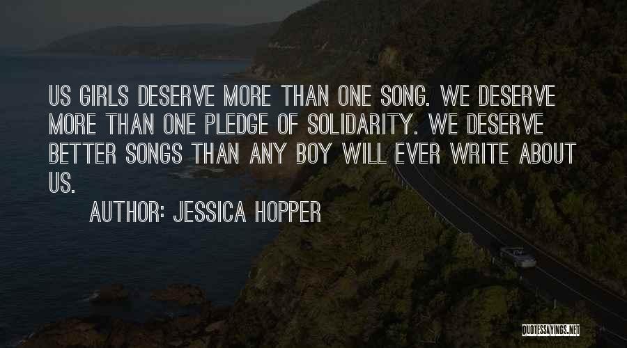 Jessica Hopper Quotes: Us Girls Deserve More Than One Song. We Deserve More Than One Pledge Of Solidarity. We Deserve Better Songs Than