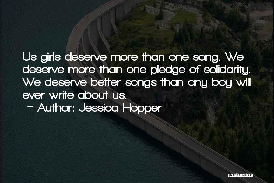 Jessica Hopper Quotes: Us Girls Deserve More Than One Song. We Deserve More Than One Pledge Of Solidarity. We Deserve Better Songs Than