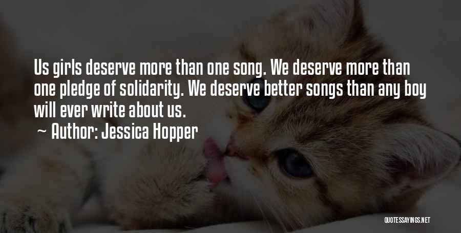 Jessica Hopper Quotes: Us Girls Deserve More Than One Song. We Deserve More Than One Pledge Of Solidarity. We Deserve Better Songs Than