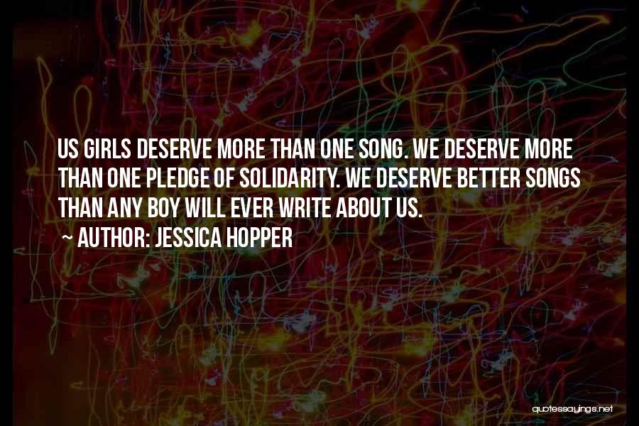 Jessica Hopper Quotes: Us Girls Deserve More Than One Song. We Deserve More Than One Pledge Of Solidarity. We Deserve Better Songs Than
